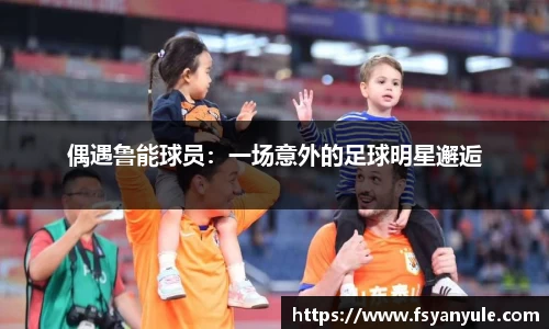 偶遇鲁能球员：一场意外的足球明星邂逅