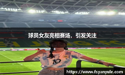 球员女友亮相赛场，引发关注
