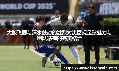 大阪飞脚与清水鼓动的激烈对决展现足球魅力与团队精神的完美结合