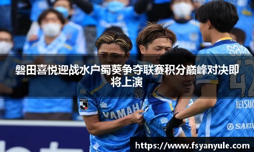 磐田喜悦迎战水户蜀葵争夺联赛积分巅峰对决即将上演