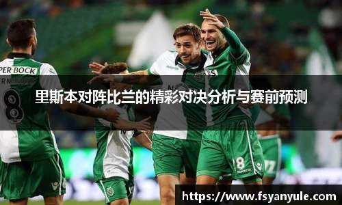 里斯本对阵比兰的精彩对决分析与赛前预测