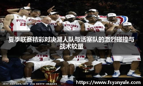夏季联赛精彩对决湖人队与活塞队的激烈碰撞与战术较量